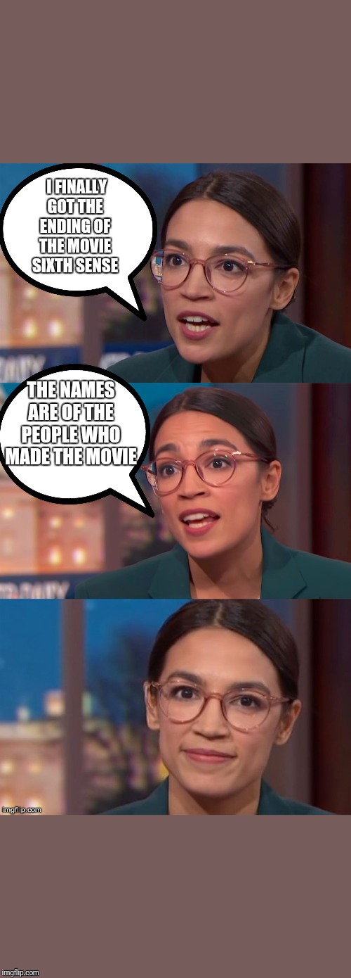 aoc dialog | I FINALLY GOT THE ENDING OF THE MOVIE SIXTH SENSE; THE NAMES ARE OF THE PEOPLE WHO MADE THE MOVIE | image tagged in aoc dialog | made w/ Imgflip meme maker