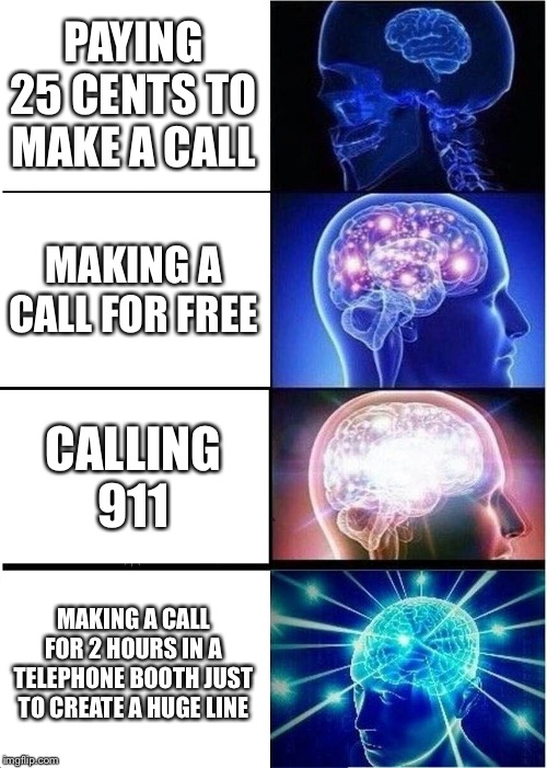 Expanding Brain | PAYING 25 CENTS TO MAKE A CALL; MAKING A CALL FOR FREE; CALLING 911; MAKING A CALL FOR 2 HOURS IN A TELEPHONE BOOTH JUST TO CREATE A HUGE LINE | image tagged in memes,expanding brain | made w/ Imgflip meme maker