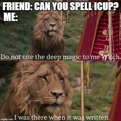 They all think they're the first person to come up with it... | FRIEND: CAN YOU SPELL ICUP? ME: | image tagged in narnia magic | made w/ Imgflip meme maker