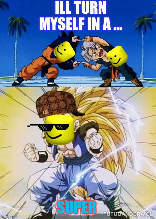 DBZ FUSION | ILL TURN MYSELF IN A ... SUPER | image tagged in dbz fusion | made w/ Imgflip meme maker