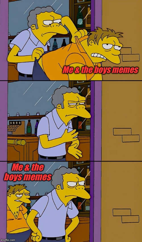 Moe throws Barney | Me & the boys memes; Me & the boys memes | image tagged in moe throws barney | made w/ Imgflip meme maker