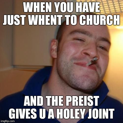 Good Guy Greg | WHEN YOU HAVE JUST WHENT TO CHURCH; AND THE PREIST GIVES U A HOLEY JOINT | image tagged in memes,good guy greg | made w/ Imgflip meme maker
