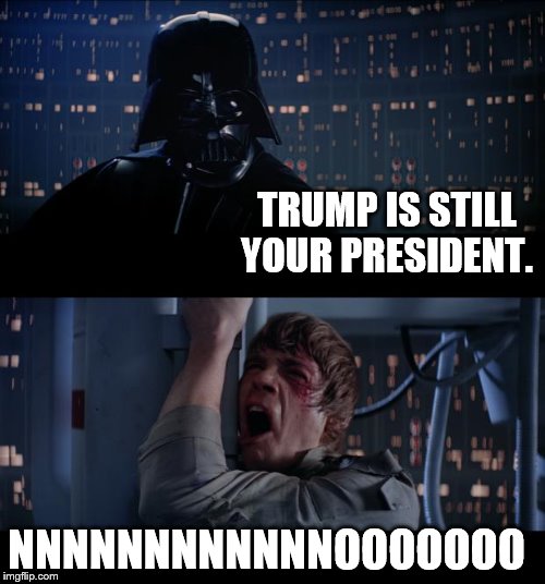 Star Wars No Meme | TRUMP IS STILL YOUR PRESIDENT. NNNNNNNNNNNNOOOOOOO | image tagged in memes,star wars no | made w/ Imgflip meme maker