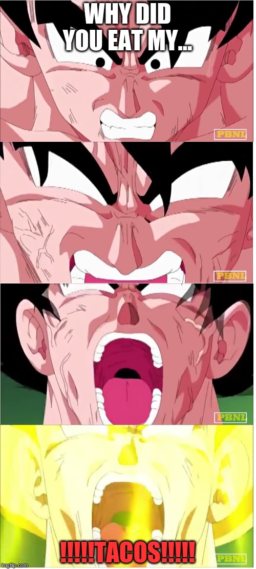 goku | WHY DID YOU EAT MY... !!!!!TACOS!!!!! | image tagged in goku | made w/ Imgflip meme maker