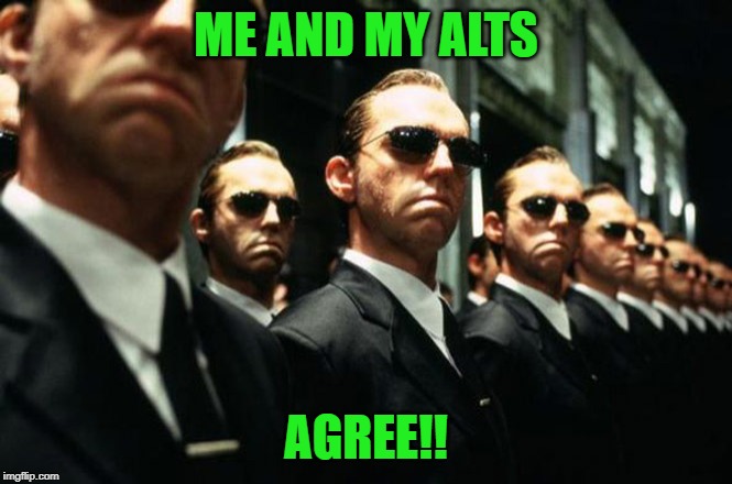 multiple agent smiths from the matrix | ME AND MY ALTS AGREE!! | image tagged in multiple agent smiths from the matrix | made w/ Imgflip meme maker