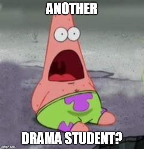 Suprised Patrick | ANOTHER DRAMA STUDENT? | image tagged in suprised patrick | made w/ Imgflip meme maker