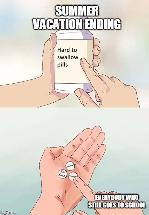 Hard To Swallow Pills Meme | SUMMER VACATION ENDING; EVERYBODY WHO STILL GOES TO SCHOOL | image tagged in memes,hard to swallow pills | made w/ Imgflip meme maker