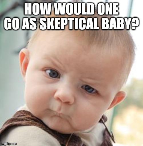 Skeptical Baby Meme | HOW WOULD ONE GO AS SKEPTICAL BABY? | image tagged in memes,skeptical baby | made w/ Imgflip meme maker