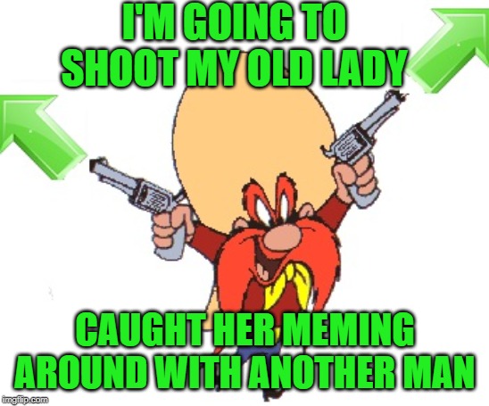 I'M GOING TO SHOOT MY OLD LADY CAUGHT HER MEMING AROUND WITH ANOTHER MAN | made w/ Imgflip meme maker