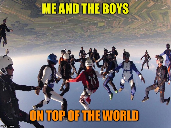 Ok, this is the last one...- Me And The Boys Week - a Nixie.Knox and CravenMoordik event (Aug 19-25) | ME AND THE BOYS; ON TOP OF THE WORLD | image tagged in me and the boys,me and the boys week,skydiving | made w/ Imgflip meme maker