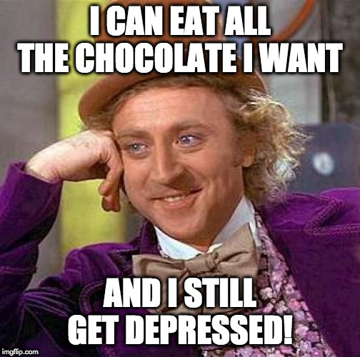 Creepy Condescending Wonka | I CAN EAT ALL THE CHOCOLATE I WANT; AND I STILL GET DEPRESSED! | image tagged in memes,creepy condescending wonka | made w/ Imgflip meme maker