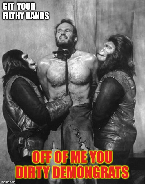 Charlton Heston dirty ape | GIT  YOUR FILTHY HANDS; OFF OF ME YOU DIRTY DEMONGRATS | image tagged in charlton heston dirty ape | made w/ Imgflip meme maker