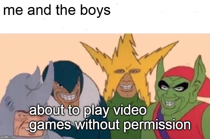 me and the boys week | me and the boys; about to play video games without permission | image tagged in memes,me and the boys | made w/ Imgflip meme maker
