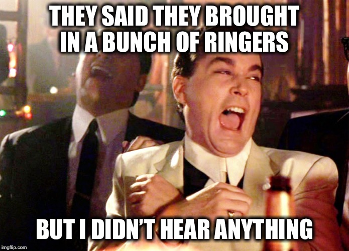 Good Fellas Hilarious Meme | THEY SAID THEY BROUGHT IN A BUNCH OF RINGERS; BUT I DIDN’T HEAR ANYTHING | image tagged in memes,good fellas hilarious | made w/ Imgflip meme maker