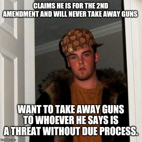 Scumbag Steve Meme | CLAIMS HE IS FOR THE 2ND AMENDMENT AND WILL NEVER TAKE AWAY GUNS; WANT TO TAKE AWAY GUNS TO WHOEVER HE SAYS IS A THREAT WITHOUT DUE PROCESS. | image tagged in memes,scumbag steve | made w/ Imgflip meme maker