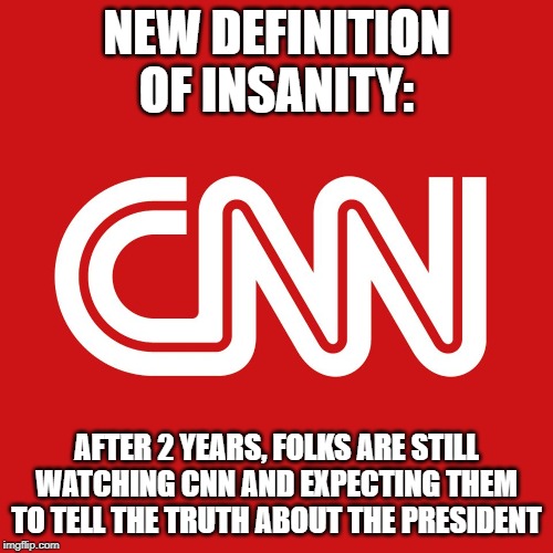 CNN | NEW DEFINITION OF INSANITY:; AFTER 2 YEARS, FOLKS ARE STILL WATCHING CNN AND EXPECTING THEM TO TELL THE TRUTH ABOUT THE PRESIDENT | image tagged in cnn | made w/ Imgflip meme maker