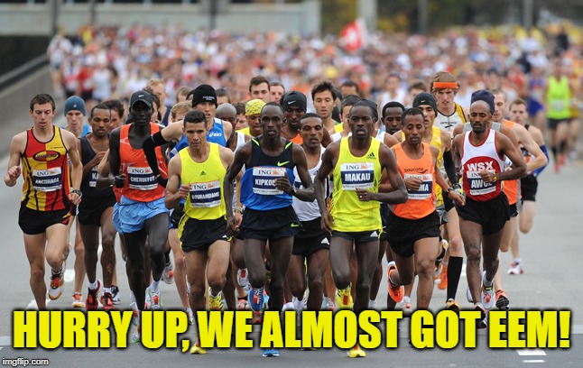 Marathon | HURRY UP, WE ALMOST GOT EEM! | image tagged in marathon | made w/ Imgflip meme maker