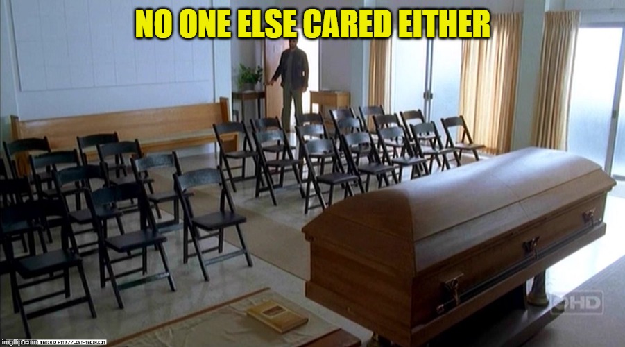 the funeral full of people who care | NO ONE ELSE CARED EITHER | image tagged in the funeral full of people who care | made w/ Imgflip meme maker
