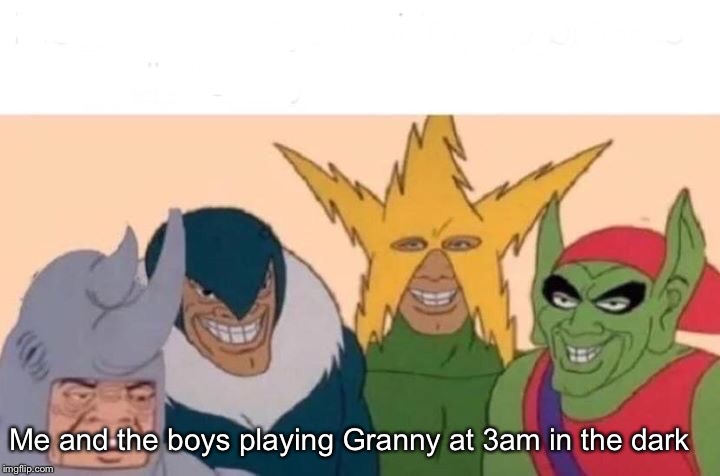Me And The Boys Meme | Me and the boys playing Granny at 3am in the dark | image tagged in memes,me and the boys | made w/ Imgflip meme maker