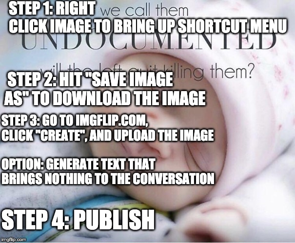 STEP 1: RIGHT CLICK IMAGE TO BRING UP SHORTCUT MENU STEP 2: HIT "SAVE IMAGE AS" TO DOWNLOAD THE IMAGE STEP 3: GO TO IMGFLIP.COM, CLICK "CREA | made w/ Imgflip meme maker