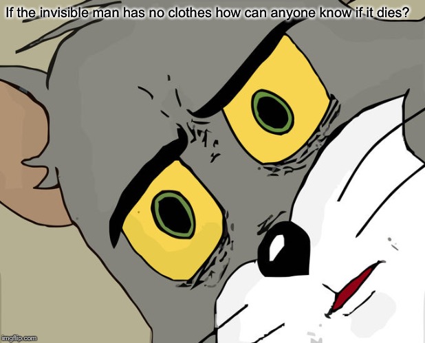 Unsettled Tom | If the invisible man has no clothes how can anyone know if it dies? | image tagged in memes,unsettled tom | made w/ Imgflip meme maker