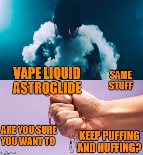 PG Emulsions - Two Results | SAME STUFF; VAPE LIQUID  ASTROGLIDE; KEEP PUFFING AND HUFFING? ARE YOU SURE YOU WANT TO | image tagged in dank memes,vaping | made w/ Imgflip meme maker