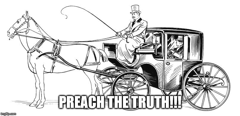 horse and buggy | PREACH THE TRUTH!!! | image tagged in horse and buggy | made w/ Imgflip meme maker
