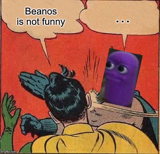 Batman Slapping Robin Meme | Beanos is not funny; … | image tagged in memes,batman slapping robin | made w/ Imgflip meme maker