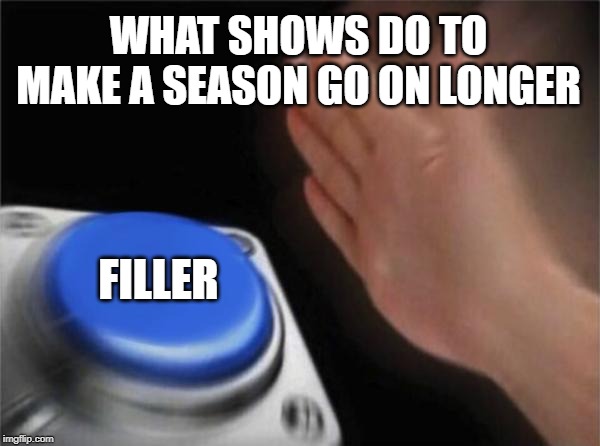 Activate the button | WHAT SHOWS DO TO MAKE A SEASON GO ON LONGER; FILLER | image tagged in memes,blank nut button | made w/ Imgflip meme maker