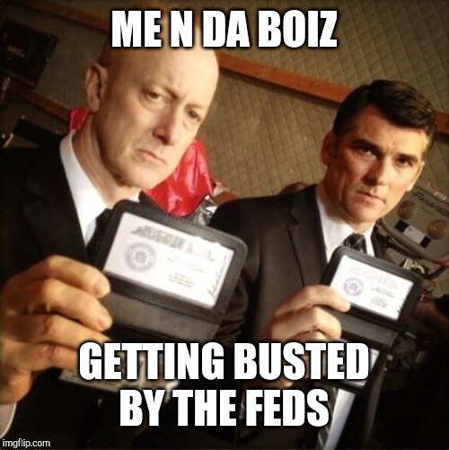FBI | ME N DA BOIZ; GETTING BUSTED BY THE FEDS | image tagged in fbi,nixieknox,me and the boys,me and the boys week | made w/ Imgflip meme maker
