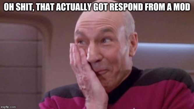 picard oops | OH SHIT, THAT ACTUALLY GOT RESPOND FROM A MOD | image tagged in picard oops | made w/ Imgflip meme maker
