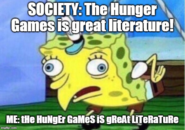 Mocking Spongebob | SOCIETY: The Hunger Games is great literature! ME: tHe HuNgEr GaMeS iS gReAt LiTeRaTuRe | image tagged in memes,mocking spongebob | made w/ Imgflip meme maker