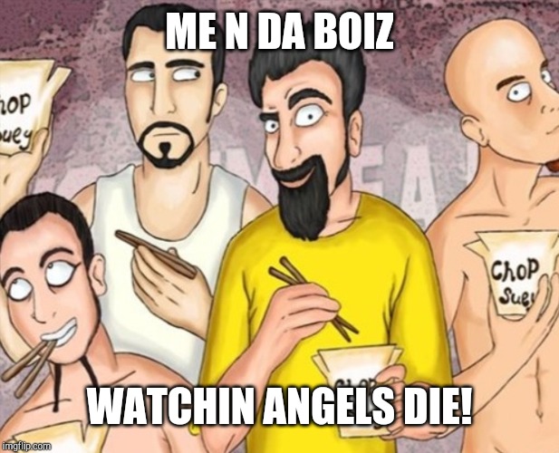 i cry | ME N DA BOIZ; WATCHIN ANGELS DIE! | image tagged in nixieknox,me and the boys week | made w/ Imgflip meme maker