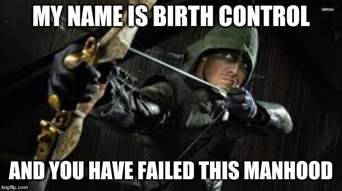 green arrow | MY NAME IS BIRTH CONTROL AND YOU HAVE FAILED THIS MANHOOD | image tagged in green arrow | made w/ Imgflip meme maker