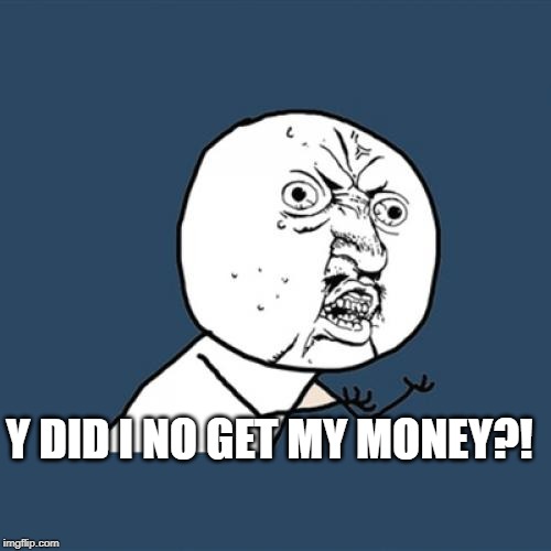 Y U No Meme | Y DID I NO GET MY MONEY?! | image tagged in memes,y u no | made w/ Imgflip meme maker