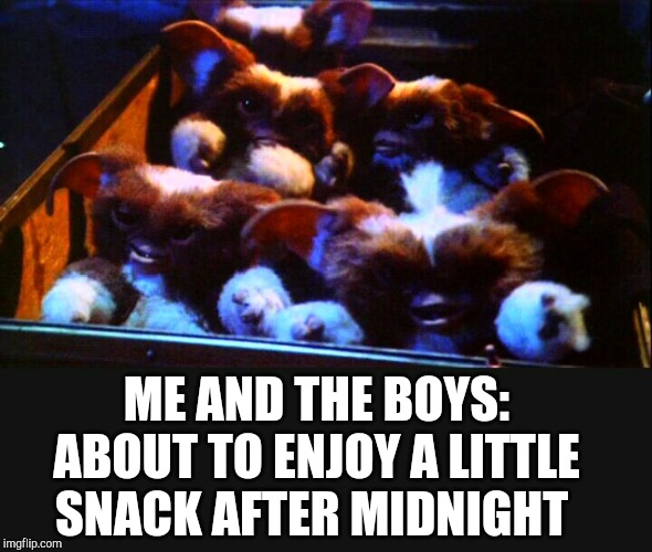 ME AND THE BOYS: ABOUT TO ENJOY A LITTLE SNACK AFTER MIDNIGHT | image tagged in gremlins,me and the boys,me and the boys week,jbmemegeek | made w/ Imgflip meme maker