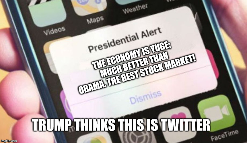 Trump thinks this is twitter's new format.... | THE ECONOMY IS YUGE; MUCH BETTER THAN OBAMA. THE BEST STOCK MARKET! TRUMP THINKS THIS IS TWITTER | image tagged in memes,presidential alert,trump,twitter,trump twitter | made w/ Imgflip meme maker