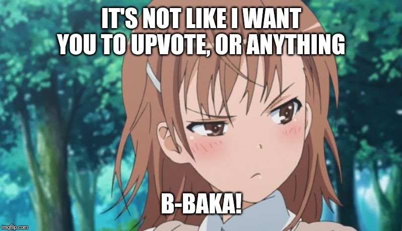 I'm not saying you should upvote, but you should upvote | IT'S NOT LIKE I WANT YOU TO UPVOTE, OR ANYTHING; B-BAKA! | image tagged in tsundere,upvote,begging for upvotes,lol | made w/ Imgflip meme maker