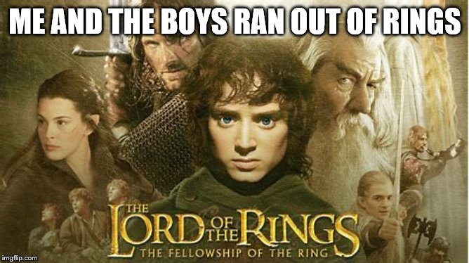 The Fellowship of the Ring | ME AND THE BOYS RAN OUT OF RINGS | image tagged in memes,funny,me and the boys | made w/ Imgflip meme maker