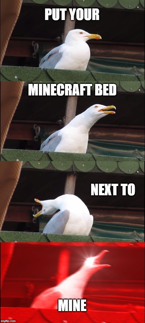 Inhaling Seagull Meme | PUT YOUR; MINECRAFT BED; NEXT TO; MINE | image tagged in memes,inhaling seagull | made w/ Imgflip meme maker