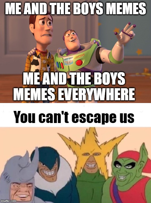 And of course, to make my point, I made a me and the boys meme. *face palm | ME AND THE BOYS MEMES; ME AND THE BOYS MEMES EVERYWHERE; You can't escape us | image tagged in memes,x x everywhere,me and the boys | made w/ Imgflip meme maker