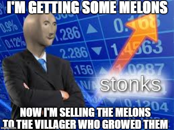 Stonks | I'M GETTING SOME MELONS; NOW I'M SELLING THE MELONS TO THE VILLAGER WHO GROWED THEM | image tagged in stonks | made w/ Imgflip meme maker