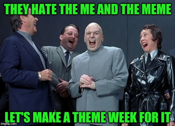 Laughing Villains | THEY HATE THE ME AND THE MEME; LET'S MAKE A THEME WEEK FOR IT | image tagged in memes,laughing villains | made w/ Imgflip meme maker