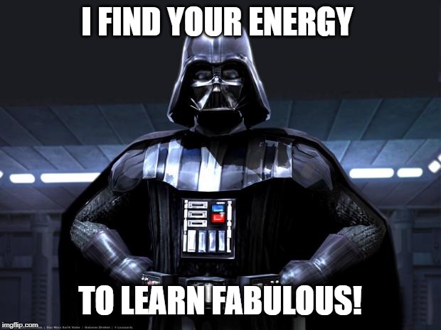 Darth Vader | I FIND YOUR ENERGY; TO LEARN FABULOUS! | image tagged in darth vader | made w/ Imgflip meme maker