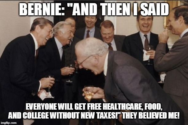 Laughing Men In Suits | BERNIE: "AND THEN I SAID; EVERYONE WILL GET FREE HEALTHCARE, FOOD, AND COLLEGE WITHOUT NEW TAXES!" THEY BELIEVED ME! | image tagged in memes,laughing men in suits | made w/ Imgflip meme maker