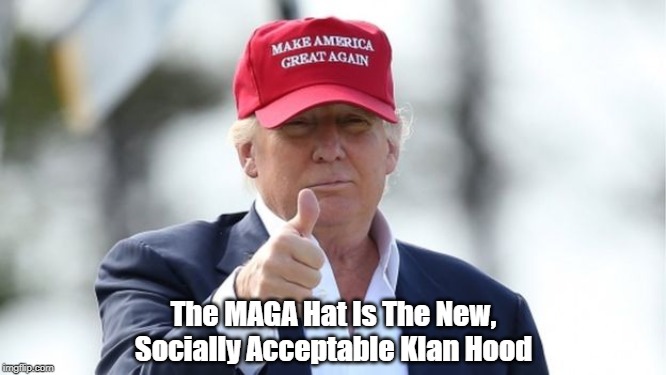 "The MAGA Hat Is The New, Socially Acceptable Klan Hood" | The MAGA Hat Is The New, Socially Acceptable Klan Hood | image tagged in trump is a racist,ku klux klan,racism,kkk hoods | made w/ Imgflip meme maker