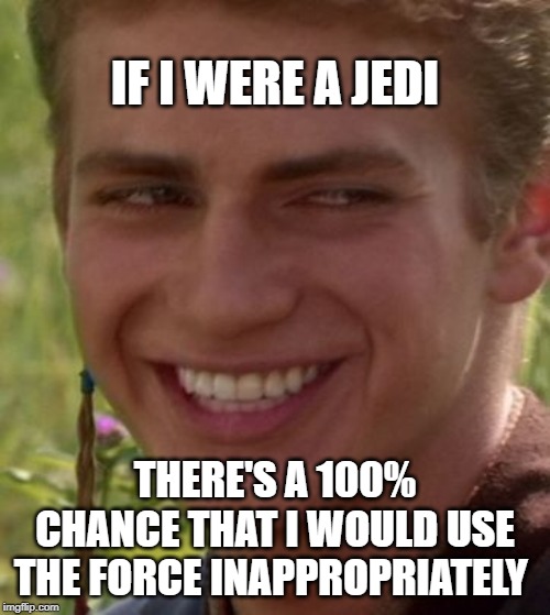 Cheeky Anakin | IF I WERE A JEDI; THERE'S A 100% CHANCE THAT I WOULD USE THE FORCE INAPPROPRIATELY | image tagged in cheeky anakin | made w/ Imgflip meme maker