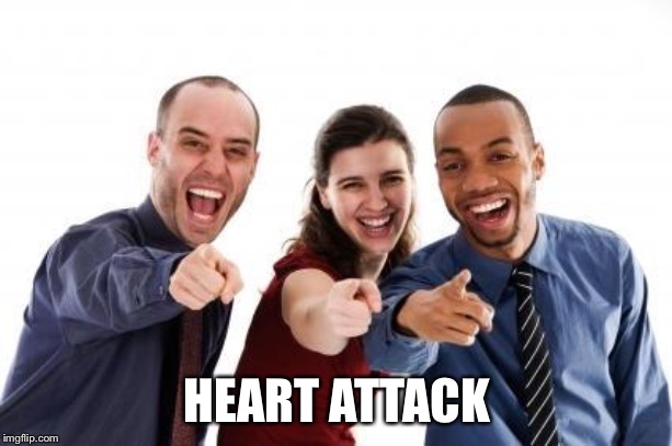 Laughing At You | HEART ATTACK | image tagged in laughing at you | made w/ Imgflip meme maker