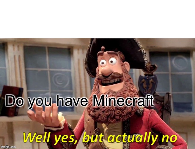 Well Yes, But Actually No Meme | Do you have Minecraft | image tagged in memes,well yes but actually no | made w/ Imgflip meme maker