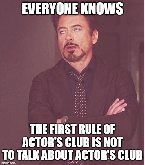 Face You Make Robert Downey Jr Meme | EVERYONE KNOWS; THE FIRST RULE OF ACTOR'S CLUB IS NOT TO TALK ABOUT ACTOR'S CLUB | image tagged in memes,face you make robert downey jr | made w/ Imgflip meme maker